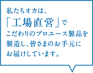 私たちオカは、「工場直営」でこだわりのプロユース製品を製造し、皆さまのお手元にお届けします。