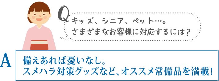 キッズ、シニア、ペット…。さまざまなお客様に対応するには？