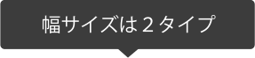 幅サイズは２タイプ